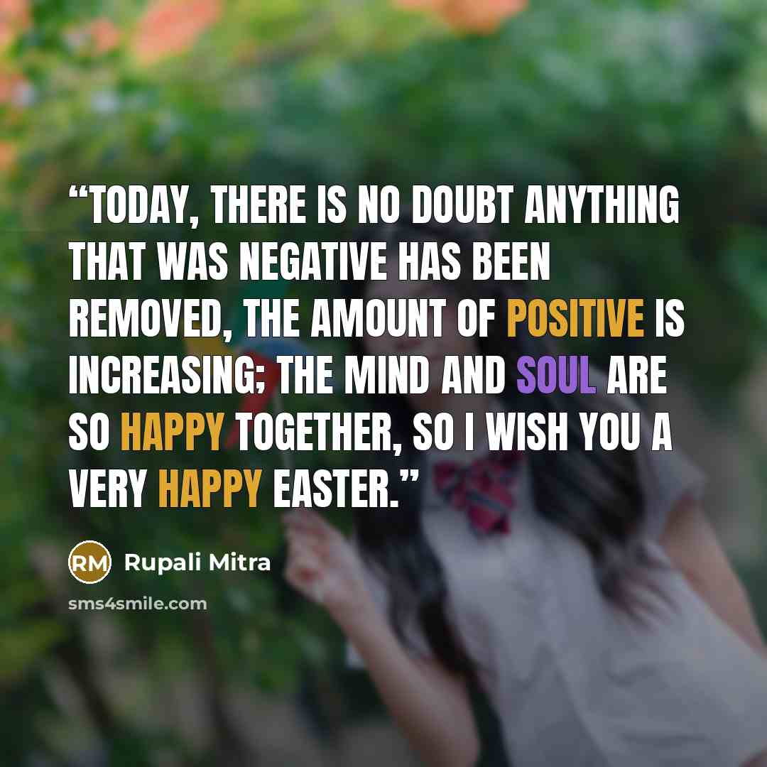 “Today, there is no doubt anything that was negative has been removed, The amount of positive is increasing; The mind and soul are so happy together, So I wish you a very Happy Easter.” quote by Rupali Mitra