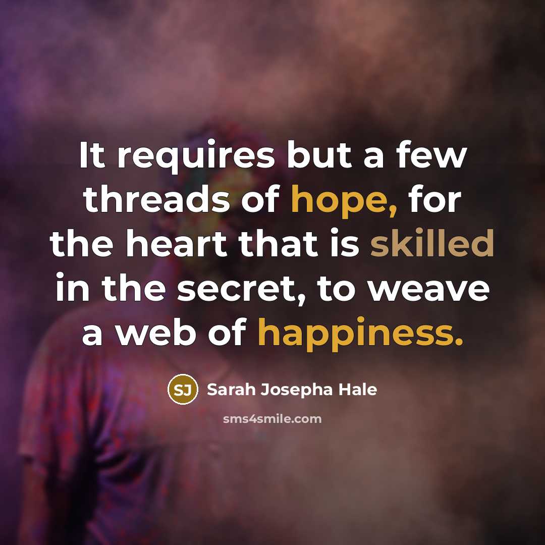 “It requires but a few threads of hope, for the heart that is skilled in the secret, to weave a web of happiness.” quote by Sarah Josepha Hale