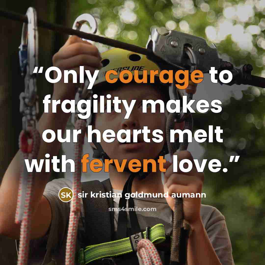 “Only courage to fragility makes our hearts melt with fervent love.” quote by sir kristian goldmund aumann