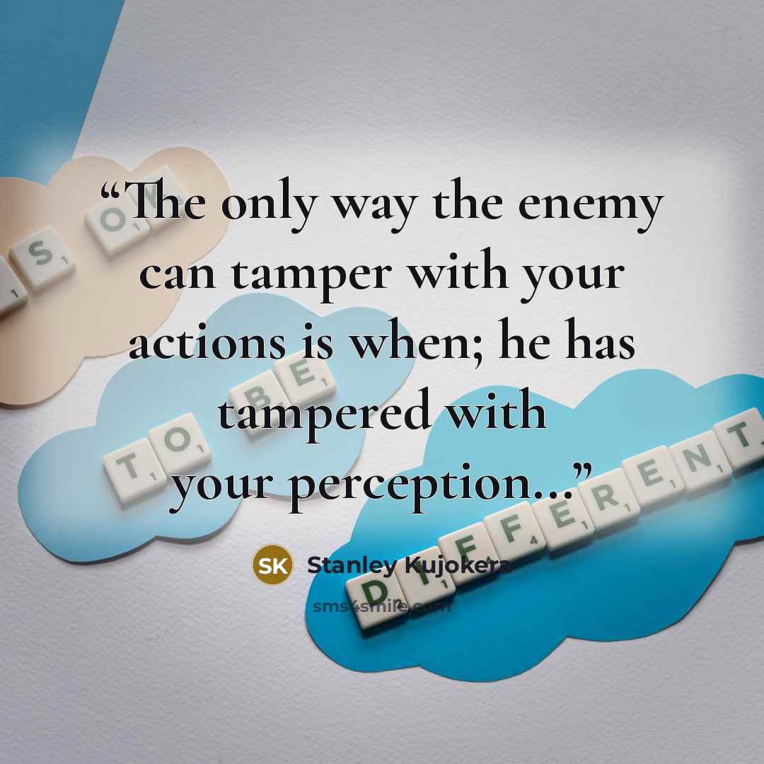 “The only way the enemy can tamper with your actions is when; he has tampered with your perception...” quote by Stanley Kujokera