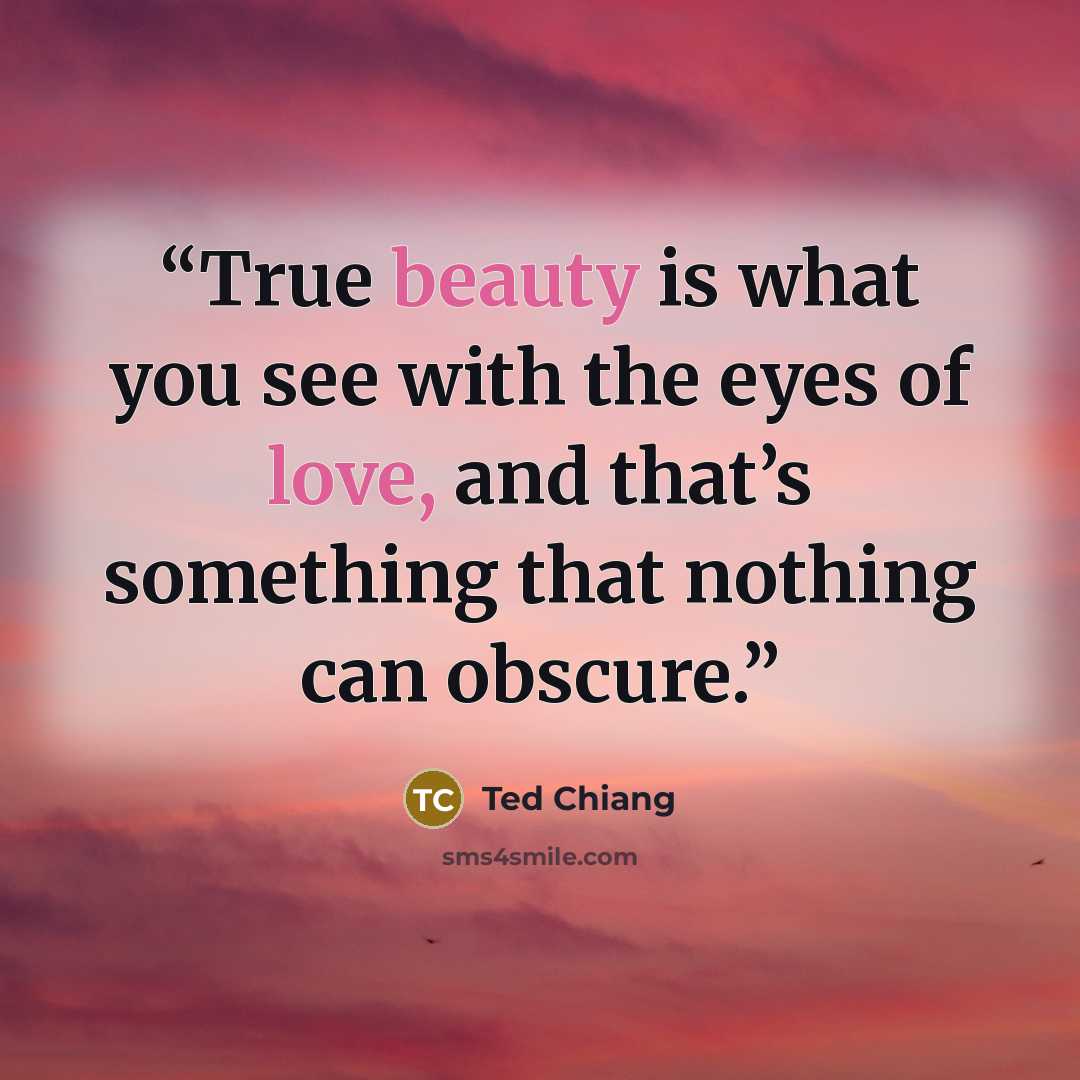 “True beauty is what you see with the eyes of love, and that’s something that nothing can obscure.” quote by Ted Chiang