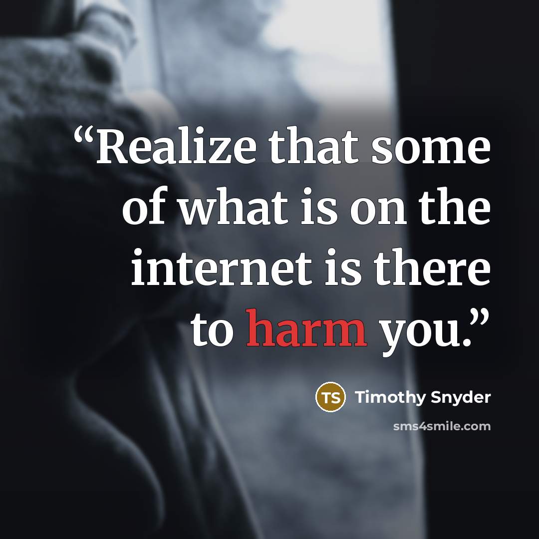“Realize that some of what is on the internet is there to harm you.” quote by Timothy Snyder