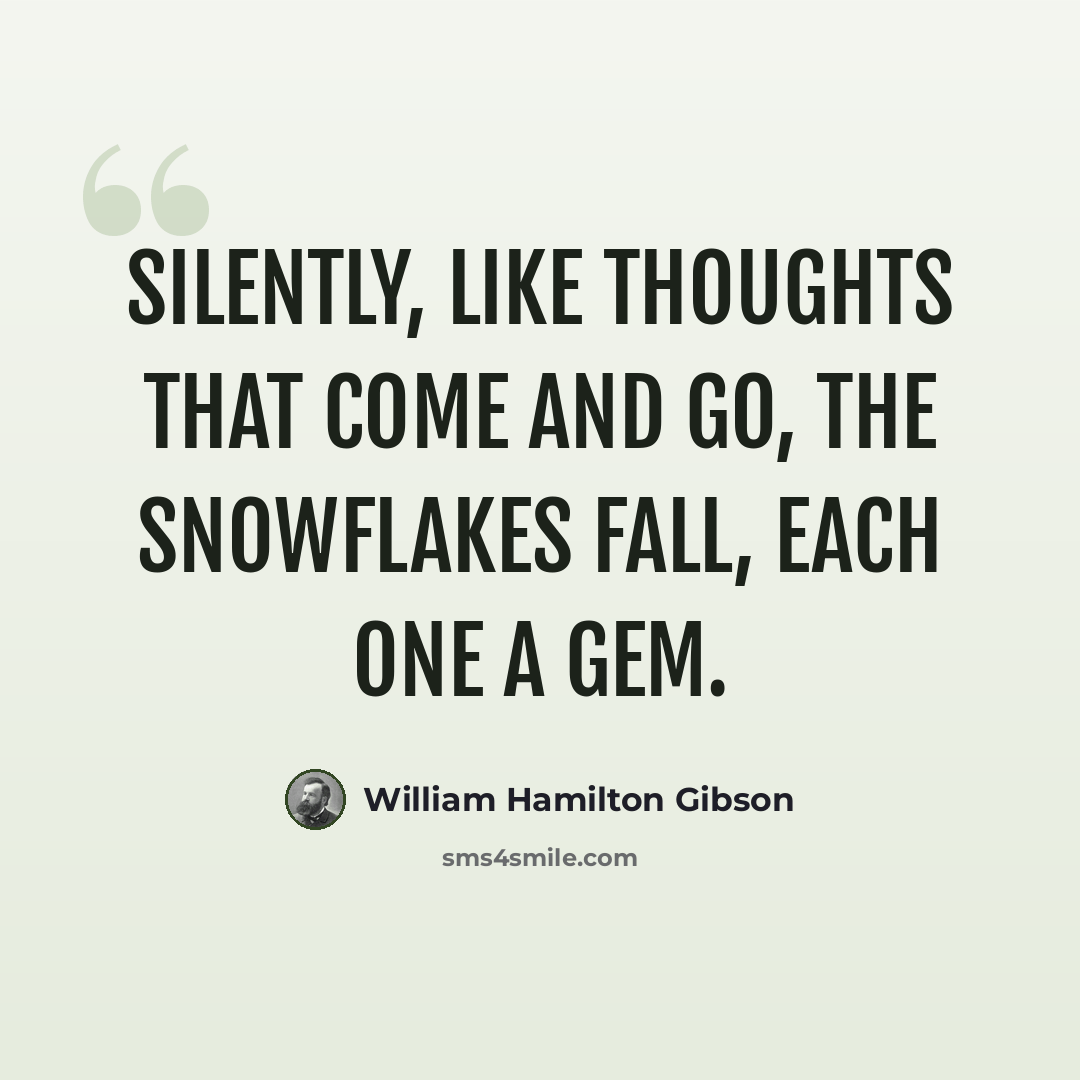 “Silently, like thoughts that come and go, the snowflakes fall, each one a gem.” quote by William Hamilton Gibson