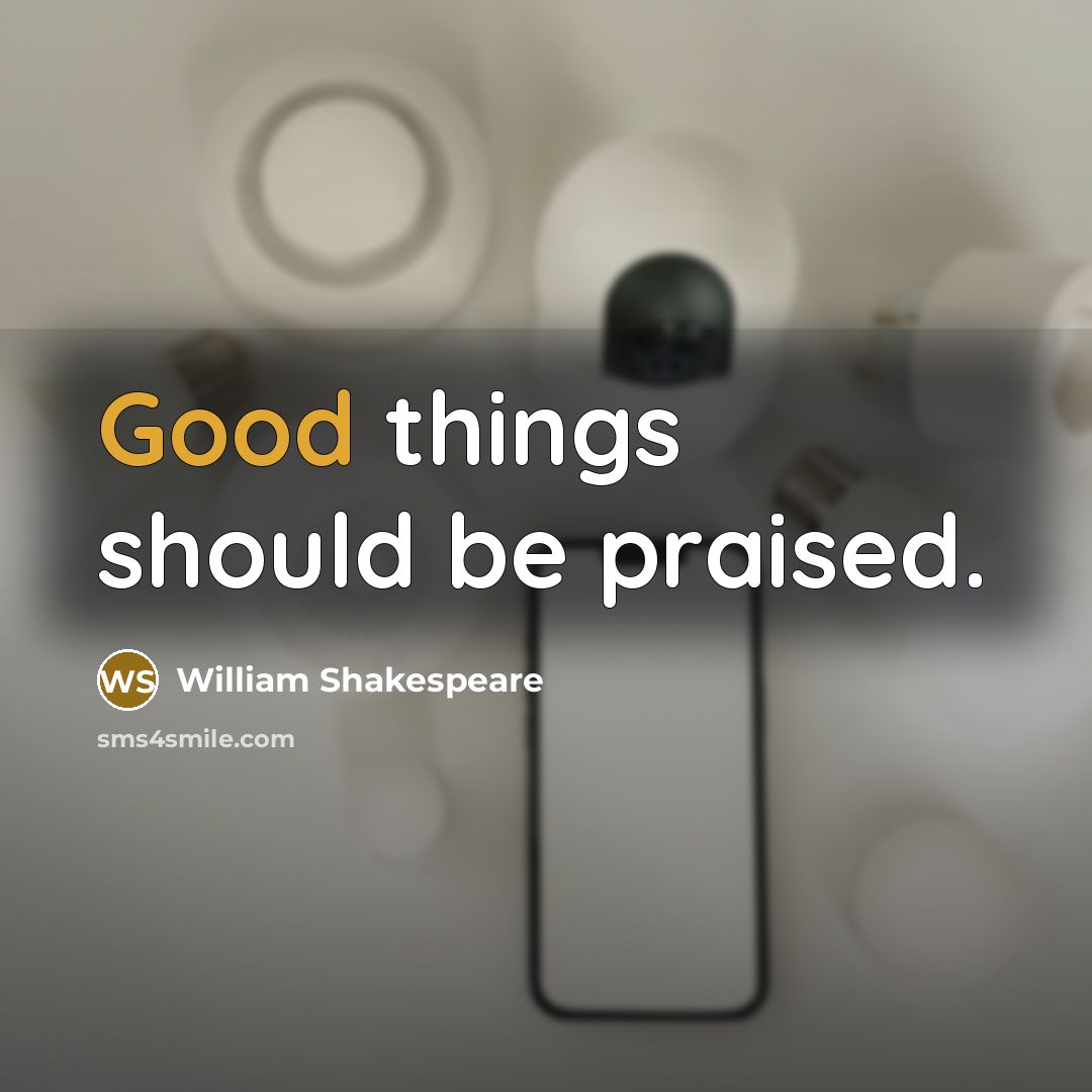 “Good things should be praised.” quote by William Shakespeare