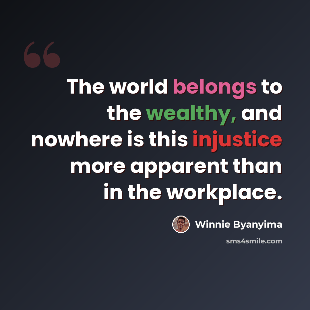 “The world belongs to the wealthy, and nowhere is this injustice more apparent than in the workplace.” quote by Winnie Byanyima