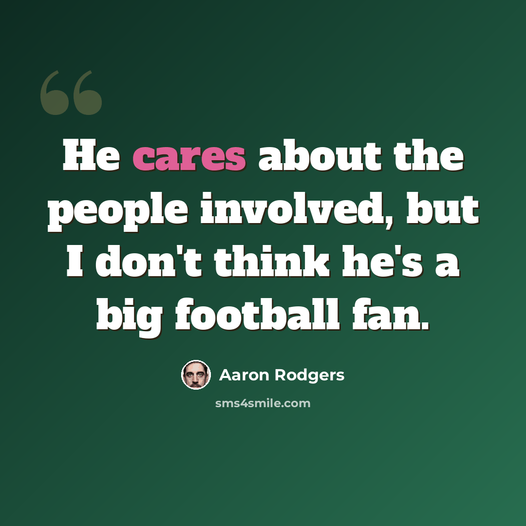 “He cares about the people involved, but I don't think he's a big football fan.” quote by Aaron Rodgers