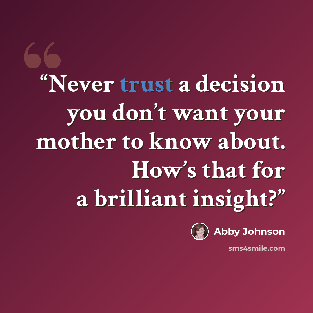 “Never trust a decision you don’t want your mother to know about. How’s that for a brilliant insight?” quote by Abby Johnson
