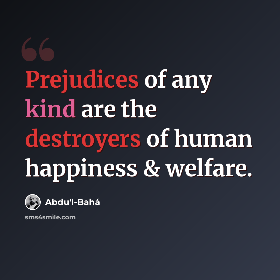 “Prejudices of any kind are the destroyers of human happiness & welfare.” quote by Abdu'l-Bahá