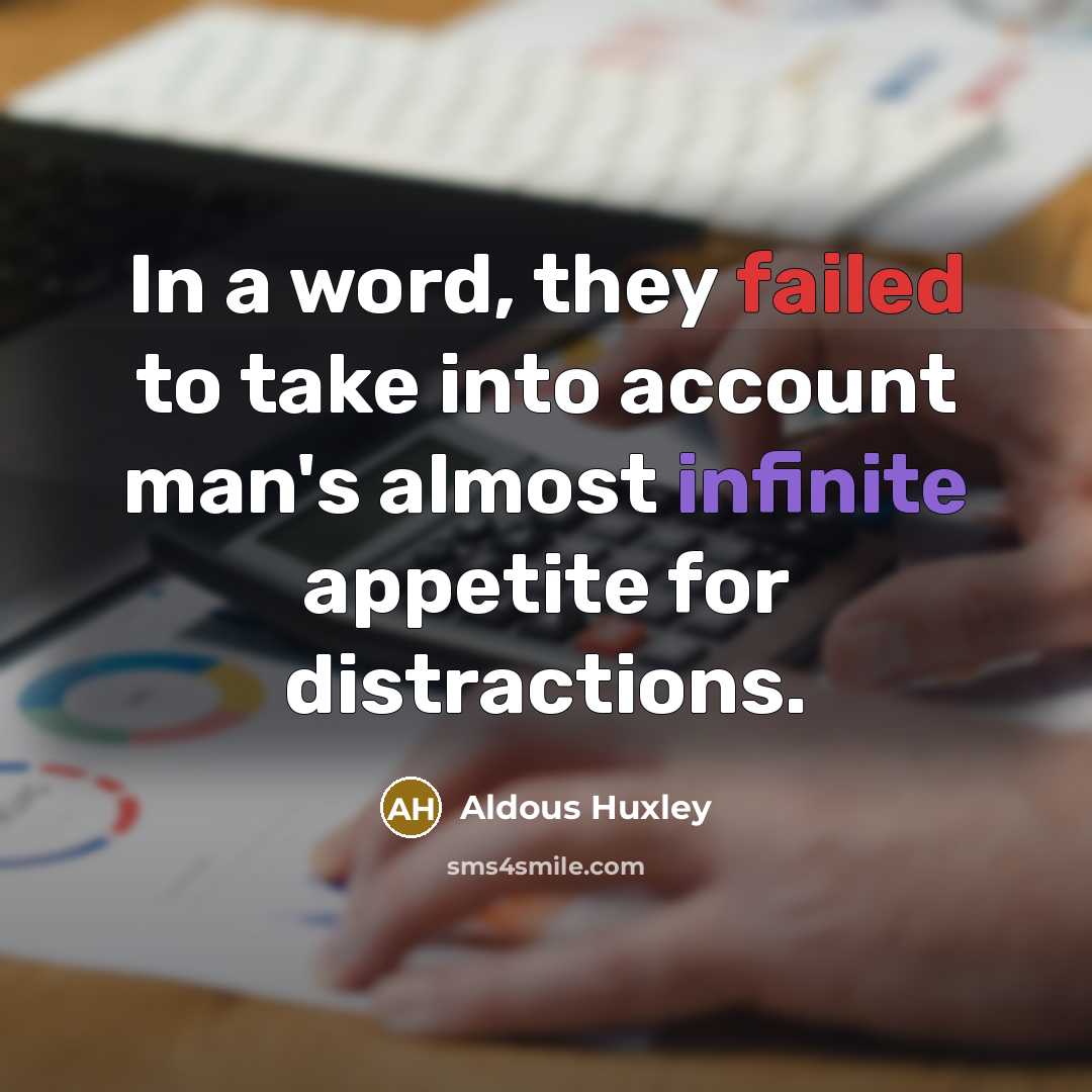 “In a word, they failed to take into account man's almost infinite appetite for distractions.” quote by Aldous Huxley