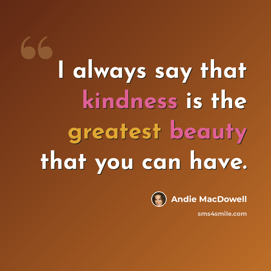 “I always say that kindness is the greatest beauty that you can have.” quote by Andie MacDowell