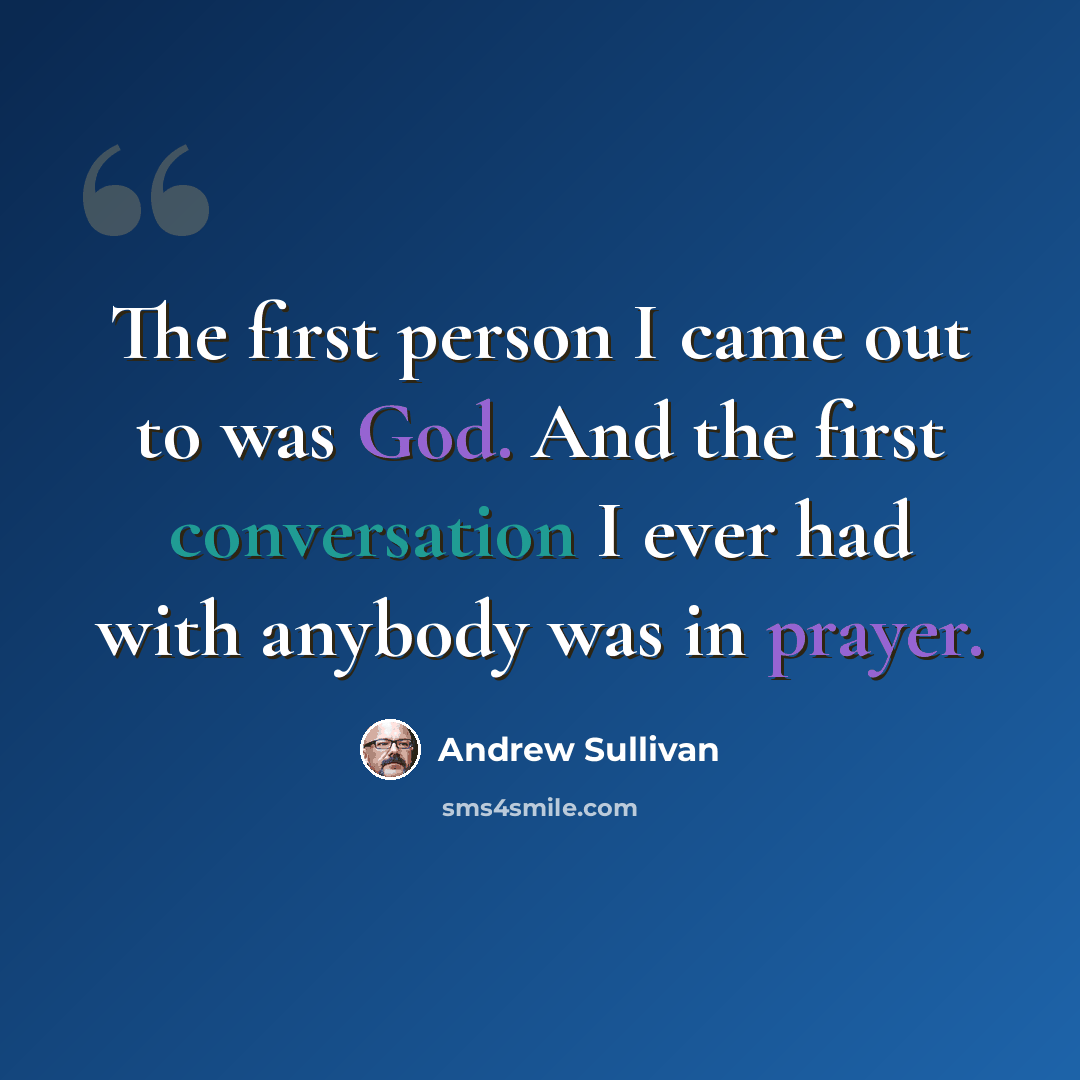 “The first person I came out to was God. And the first conversation I ever had with anybody was in prayer.” quote by Andrew Sullivan