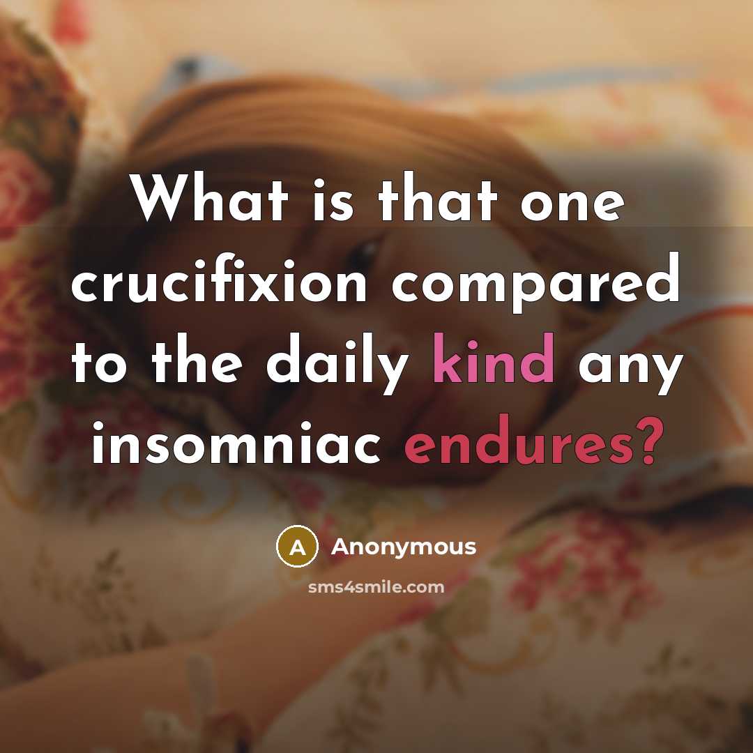 “What is that one crucifixion compared to the daily kind any insomniac endures?” quote by Anonymous