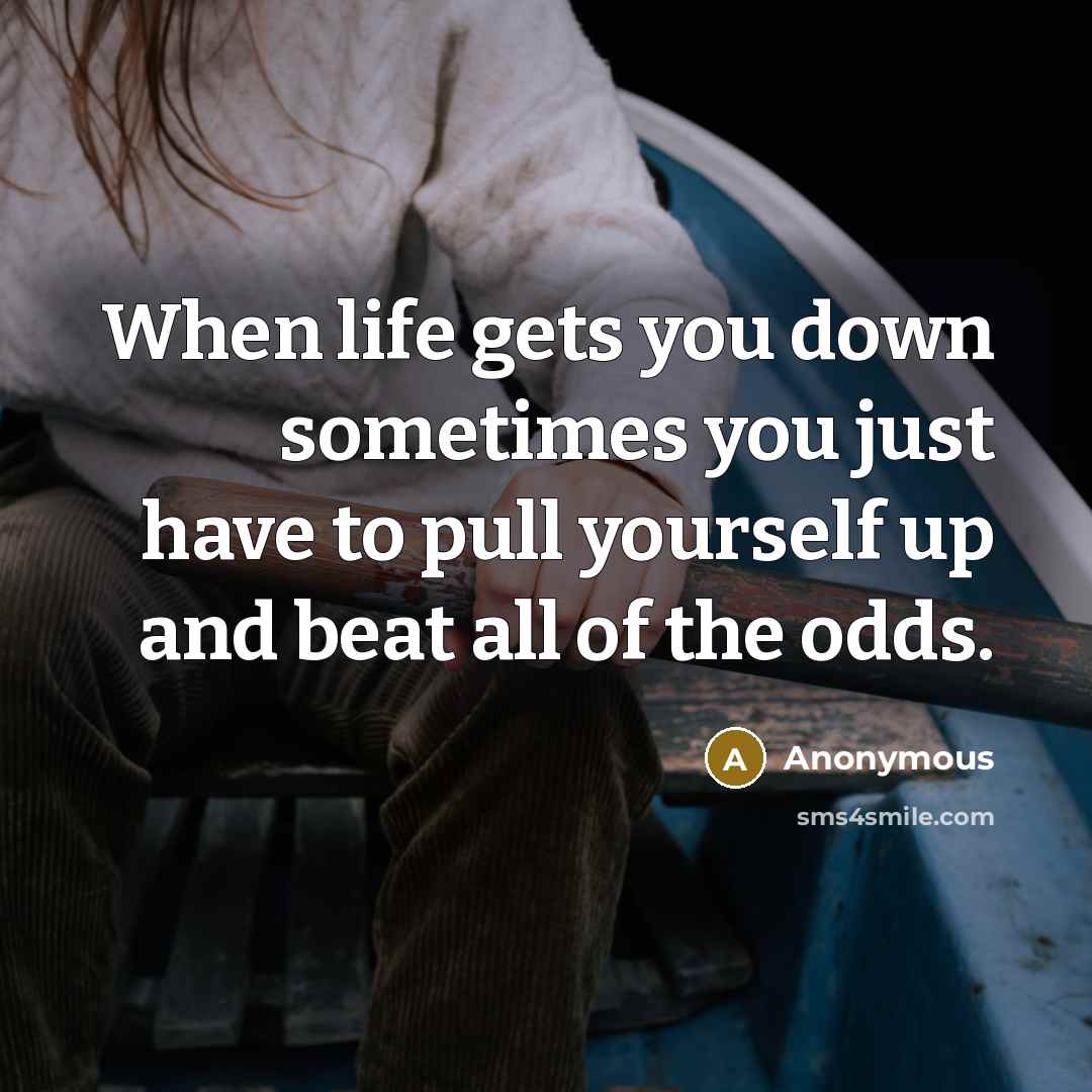 “When life gets you down sometimes you just have to pull yourself up and beat all of the odds.” quote by Anonymous