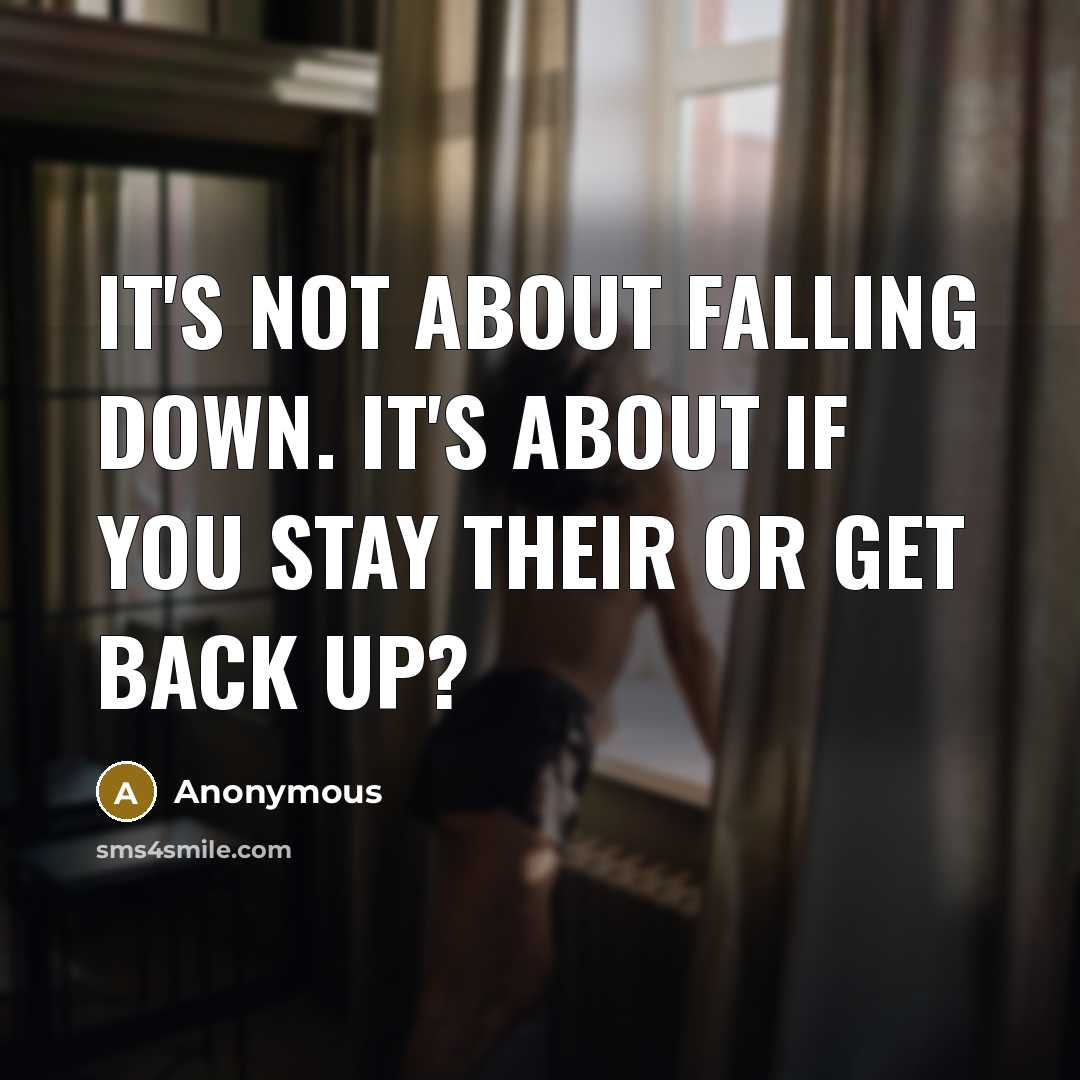 “It's not about falling down. It's about if you stay their or get back up?” quote by Anonymous