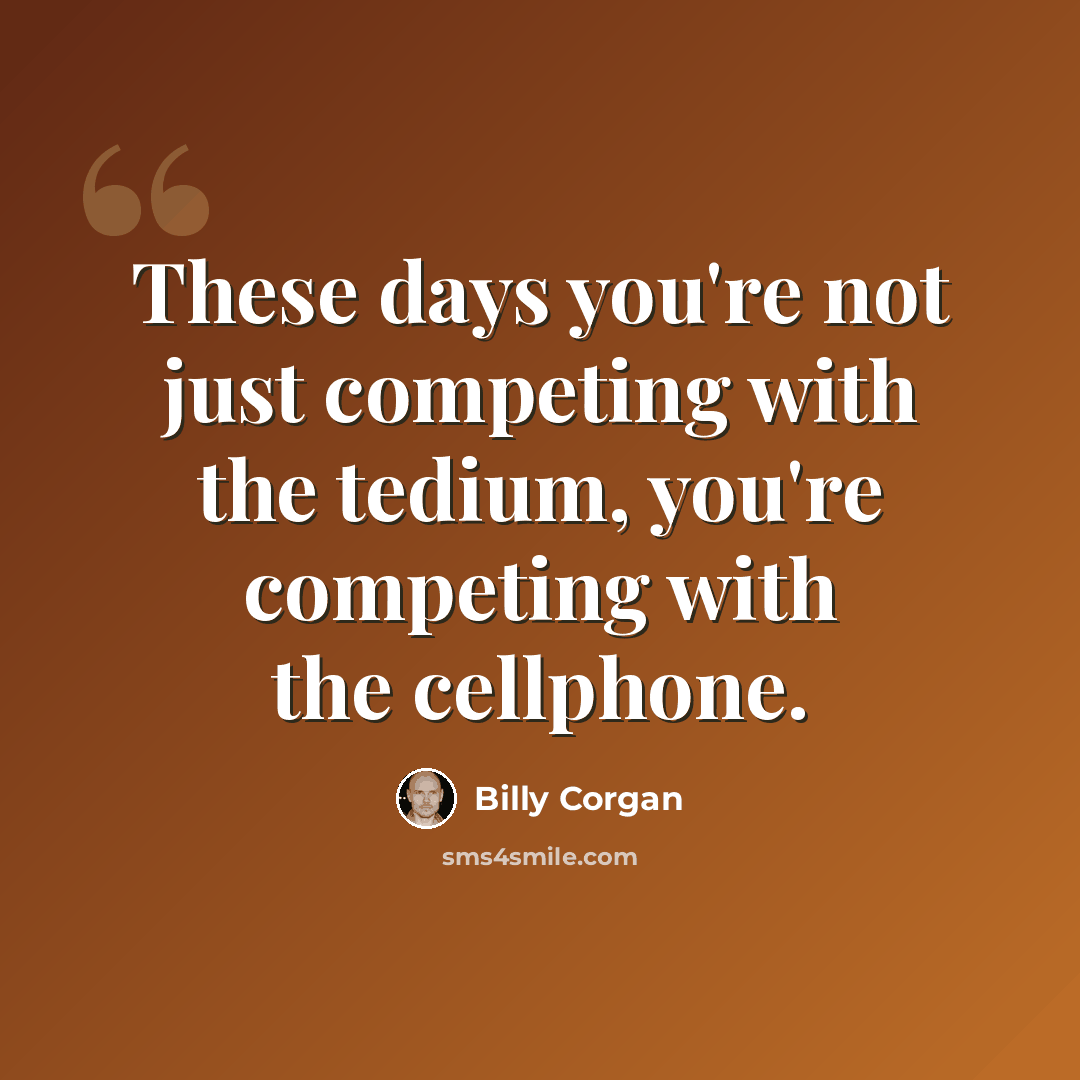 “These days you're not just competing with the tedium, you're competing with the cellphone.” quote by Billy Corgan