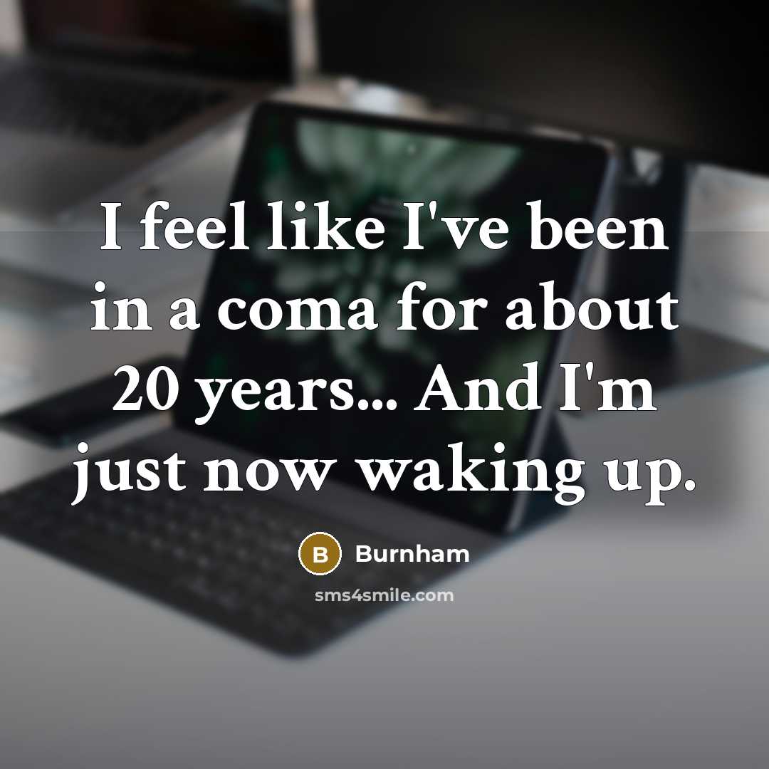 “I feel like I've been in a coma for about 20 years... And I'm just now waking up.” quote by Burnham