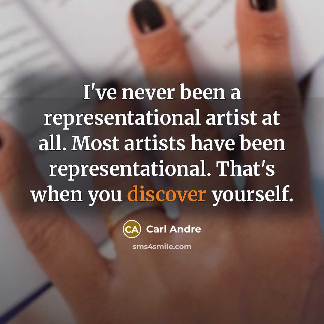 “I've never been a representational artist at all. Most artists have been representational. That's when you discover yourself.” quote by Carl Andre