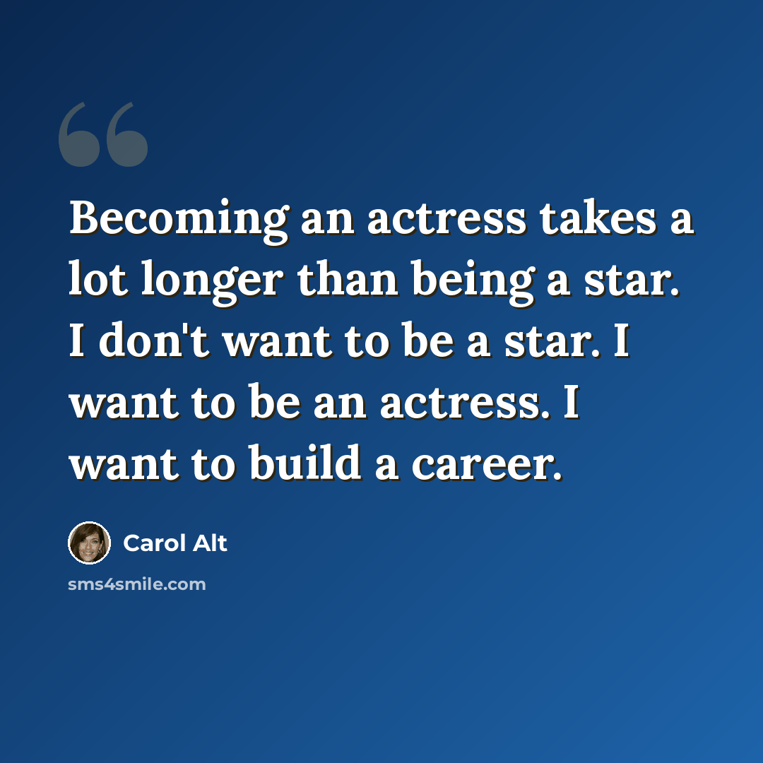 “Becoming an actress takes a lot longer than being a star. I don't want to be a star. I want to be an actress. I want to build a career.” quote by Carol Alt