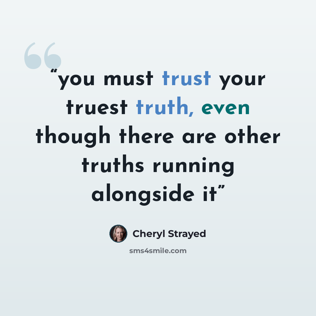 “you must trust your truest truth, even though there are other truths running alongside it” quote by Cheryl Strayed