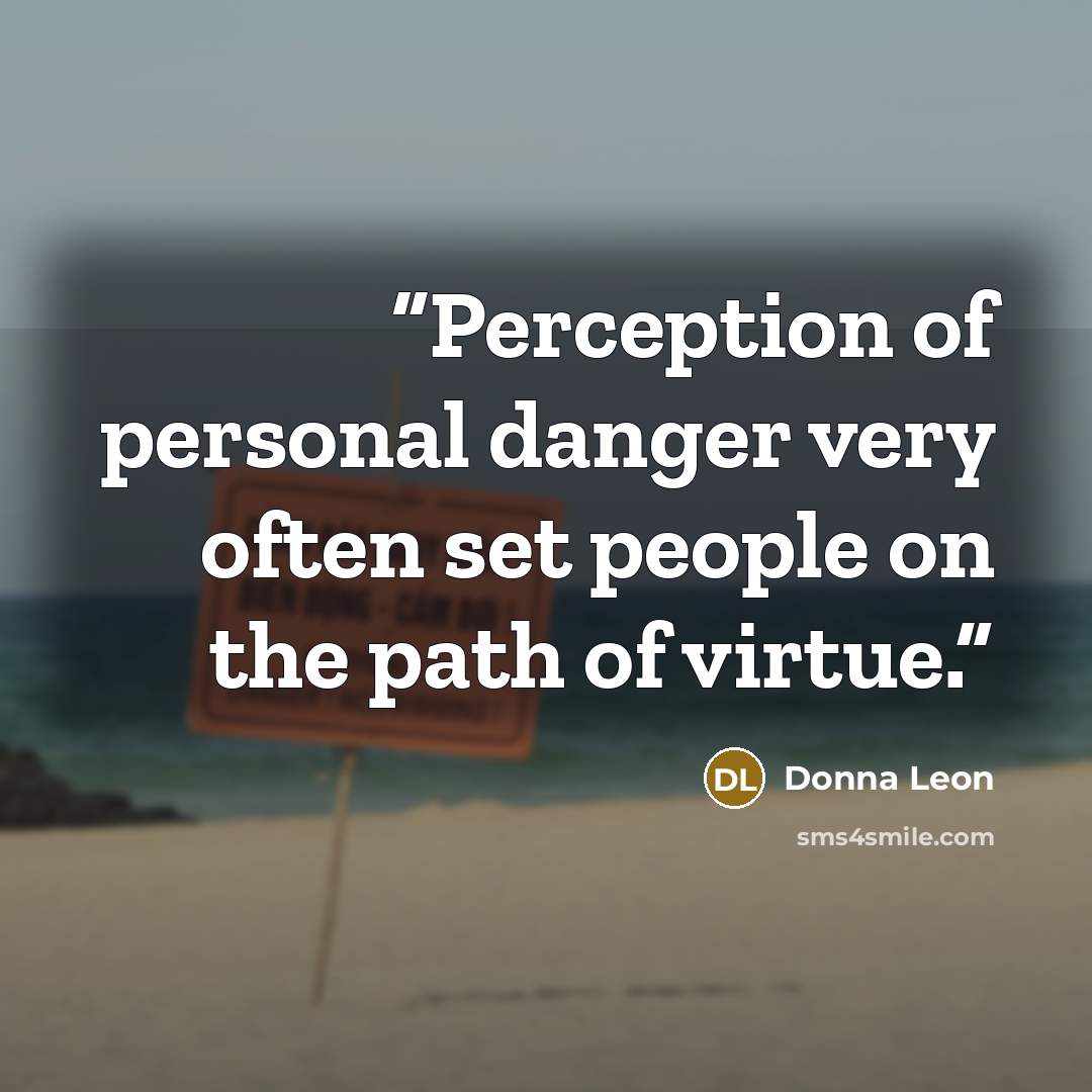 “Perception of personal danger very often set people on the path of virtue.” quote by Donna Leon