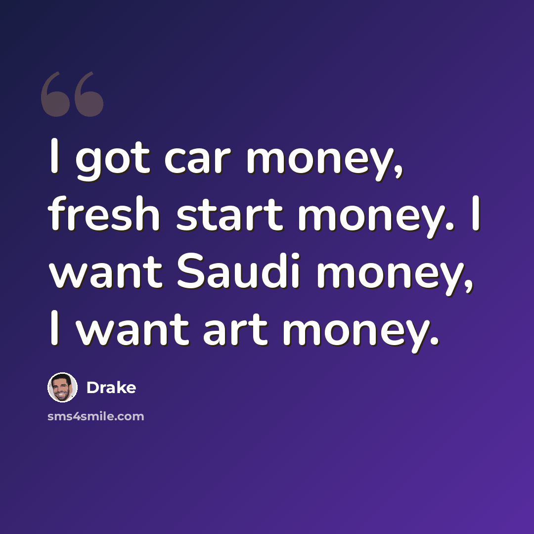 “I got car money, fresh start money. I want Saudi money, I want art money.” quote by Drake