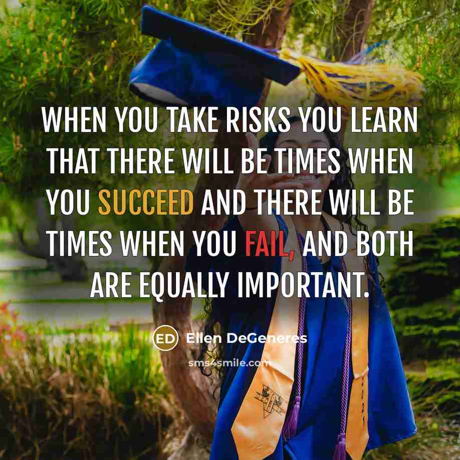 “When you take risks you learn that there will be times when you succeed and there will be times when you fail, and both are equally important.” quote by Ellen DeGeneres
