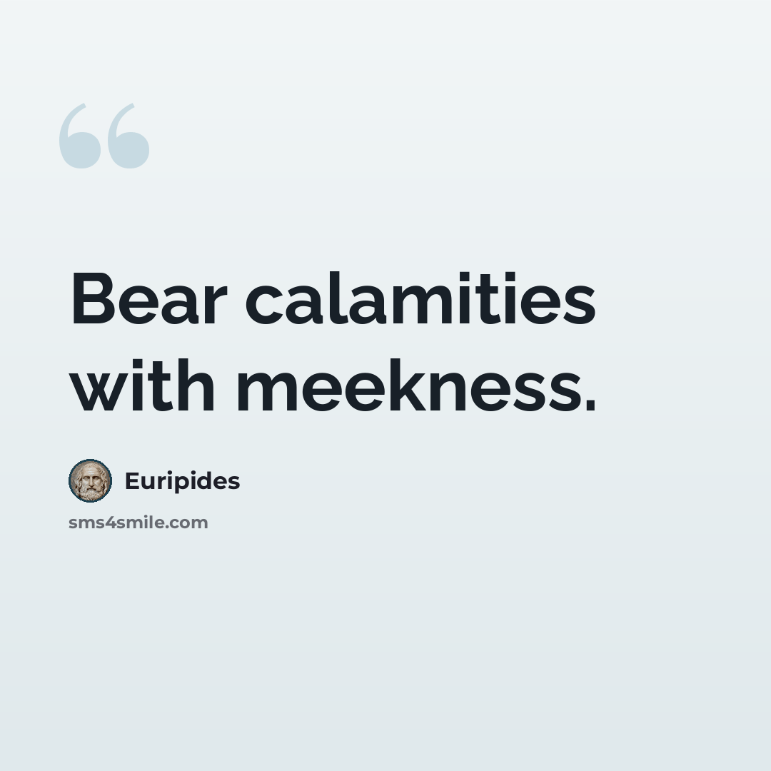 “Bear calamities with meekness.” quote by Euripides