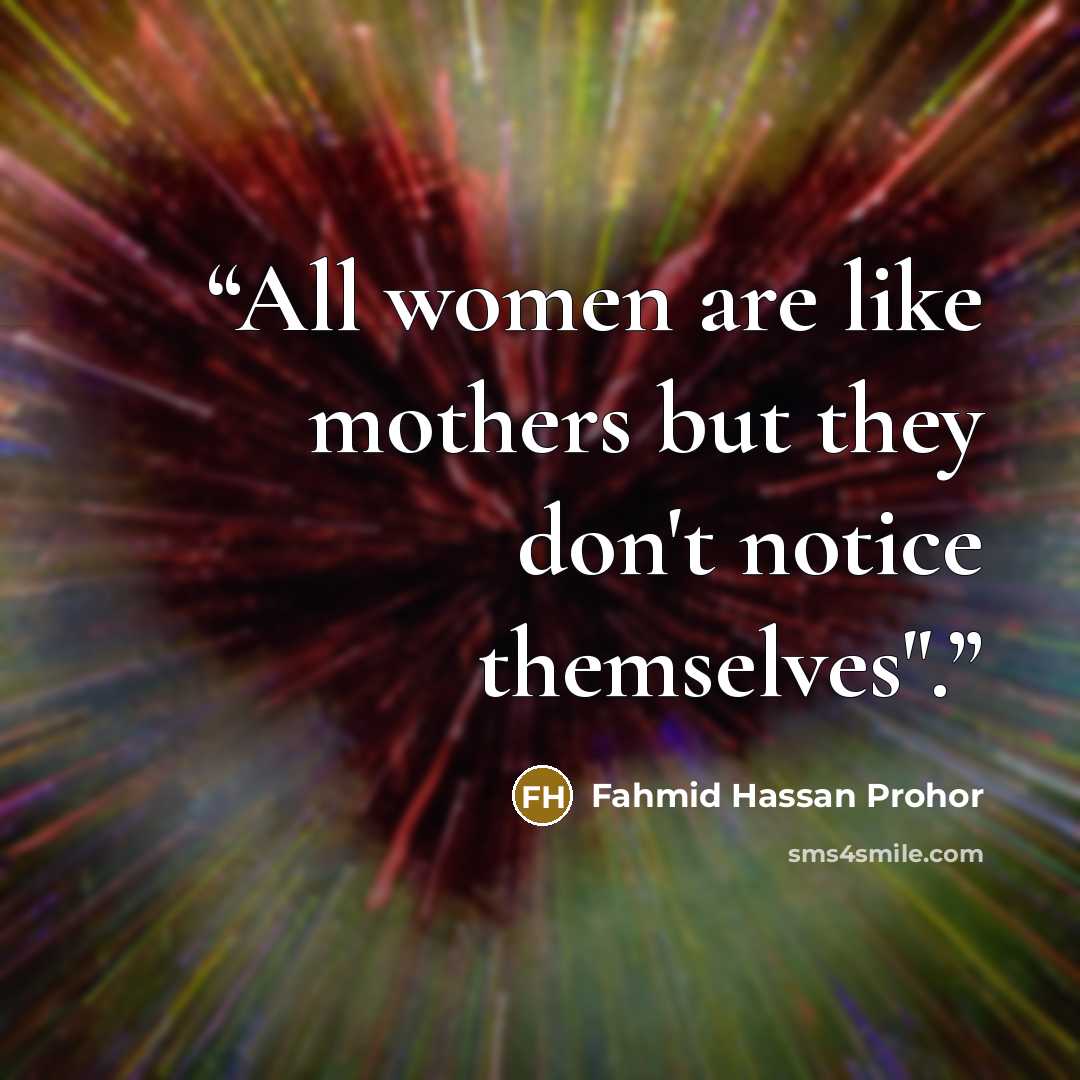 “All women are like mothers but they don't notice themselves".” quote by Fahmid Hassan Prohor