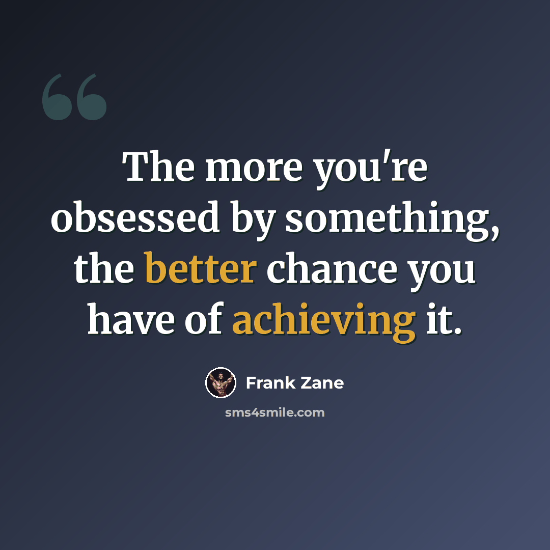 “The more you're obsessed by something, the better chance you have of achieving it.” quote by Frank Zane