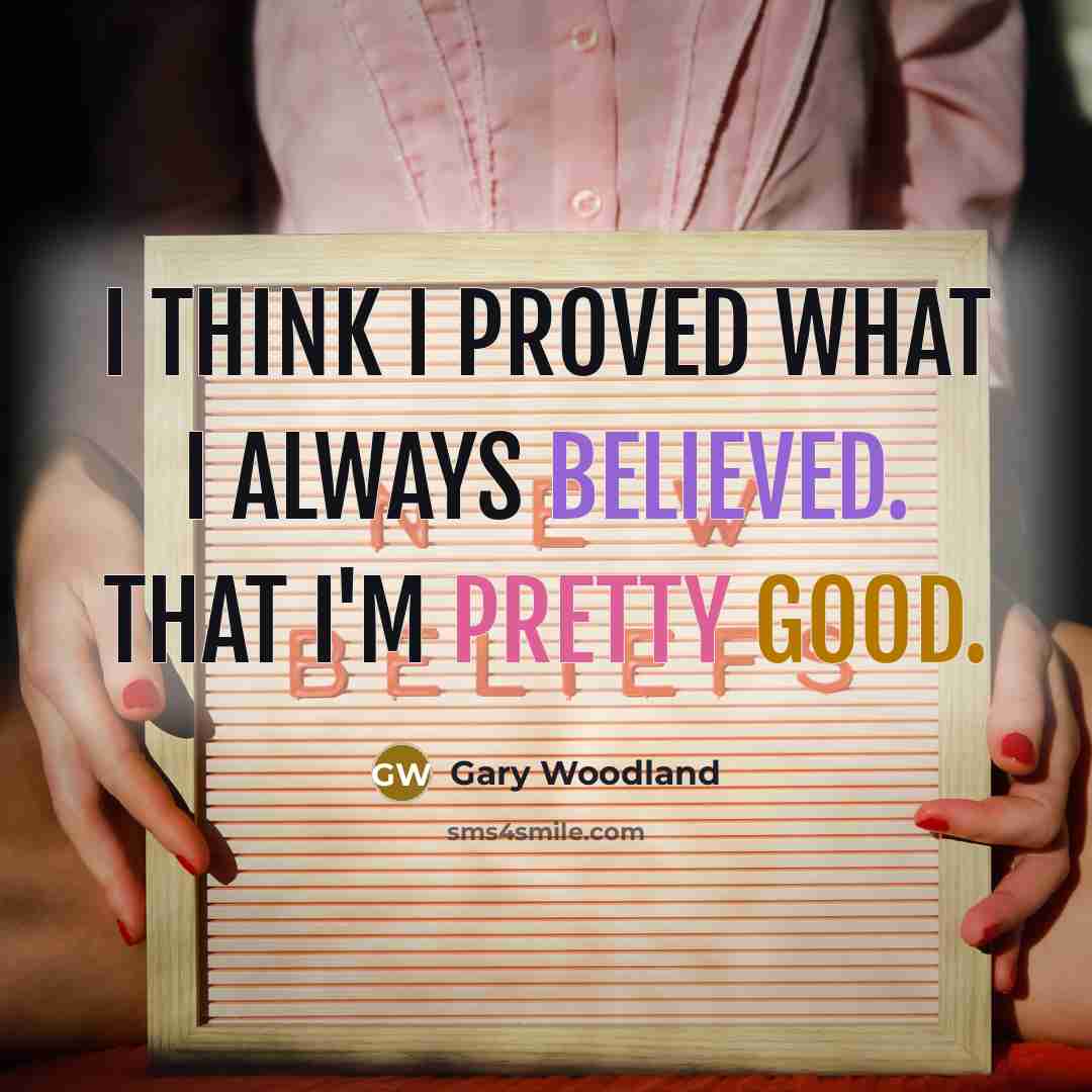 “I think I proved what I always believed. That I'm pretty good.” quote by Gary Woodland