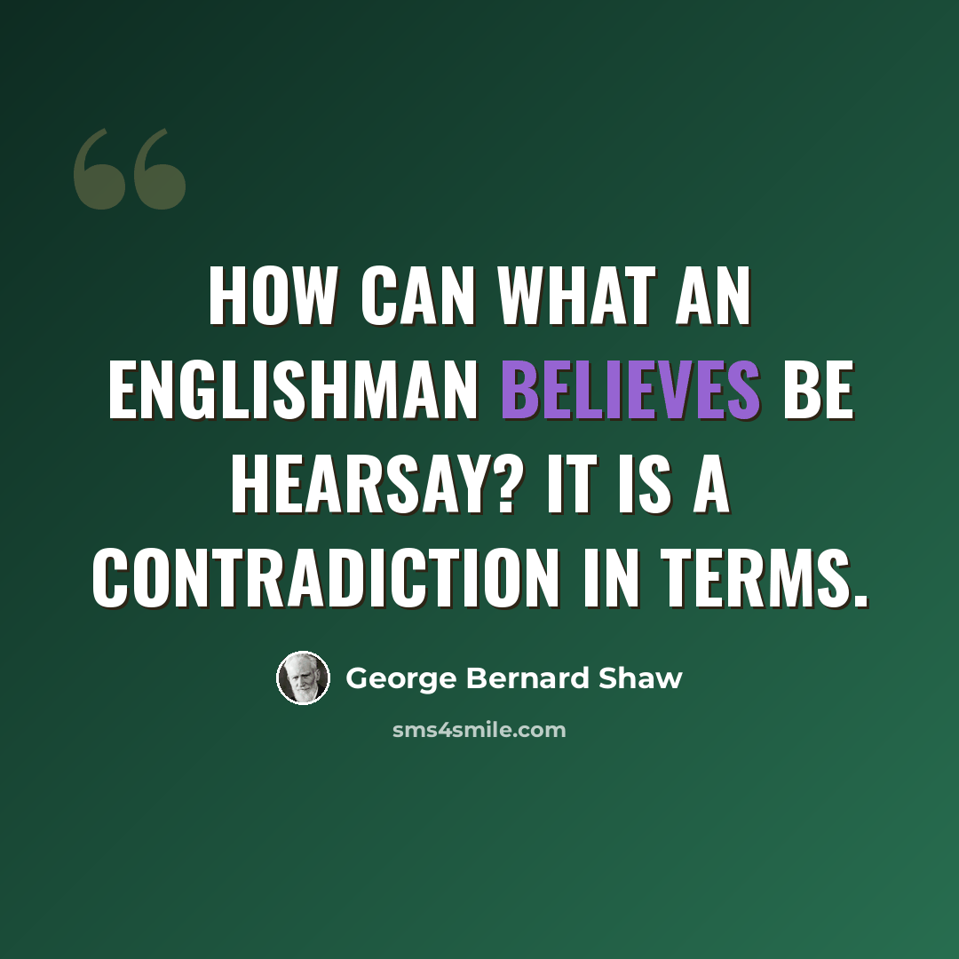 “How can what an Englishman believes be hearsay? It is a contradiction in terms.” quote by George Bernard Shaw