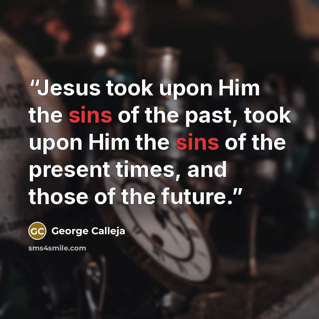 “Jesus took upon Him the sins of the past, took upon Him the sins of the present times, and those of the future.” quote by George Calleja