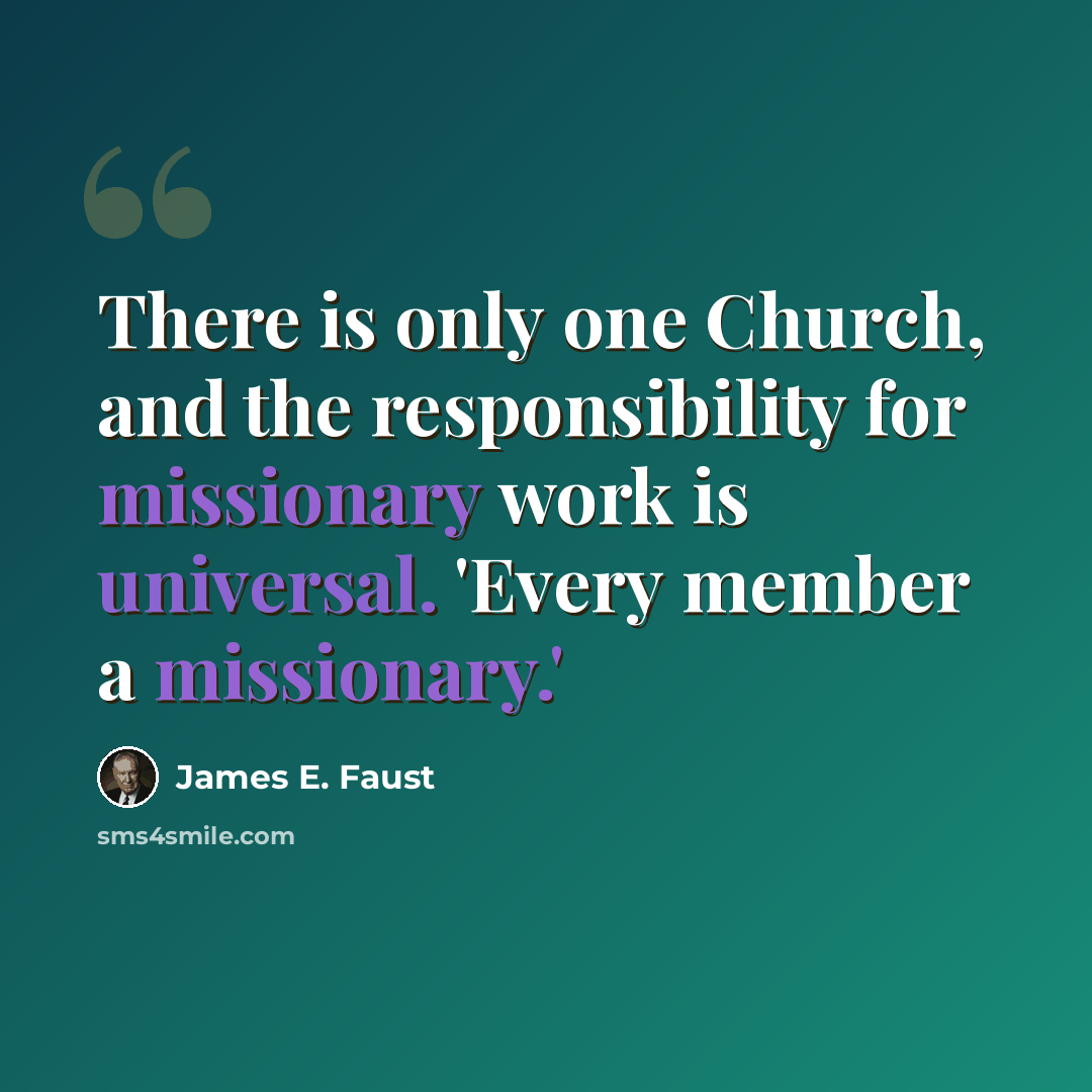 “There is only one Church, and the responsibility for missionary work is universal. 'Every member a missionary.'” quote by James E. Faust