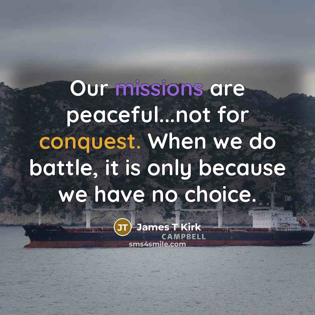 “Our missions are peaceful...not for conquest. When we do battle, it is only because we have no choice.” quote by James T Kirk
