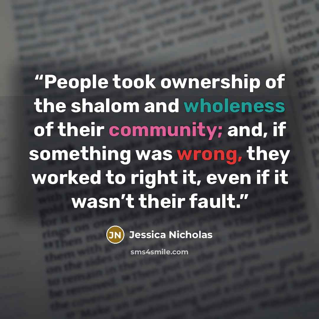 “People took ownership of the shalom and wholeness of their community; and, if something was wrong, they worked to right it, even if it wasn’t their fault.” quote by Jessica Nicholas