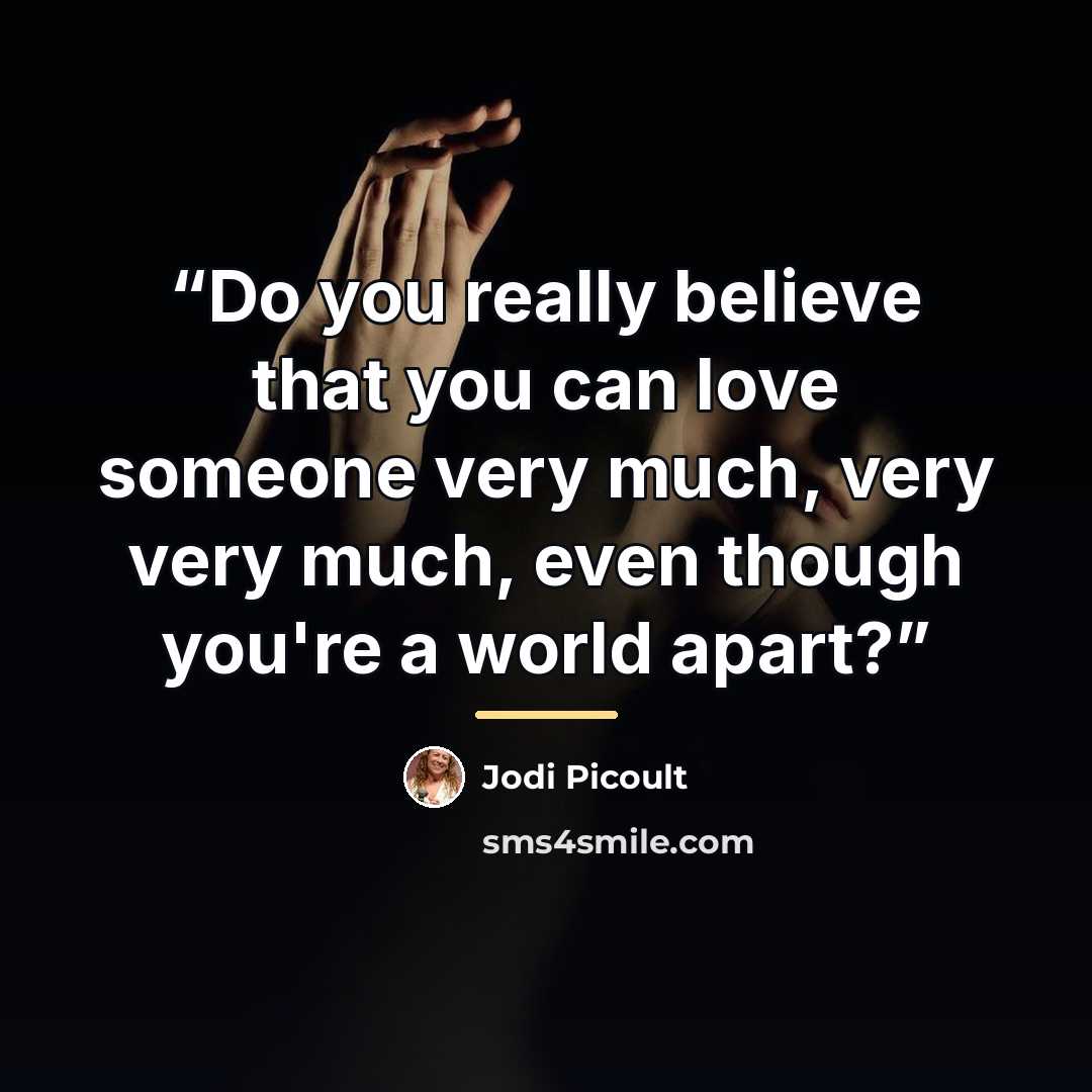 “Do you really believe that you can love someone very much, very very much, even though you're a world apart?” quote by Jodi Picoult