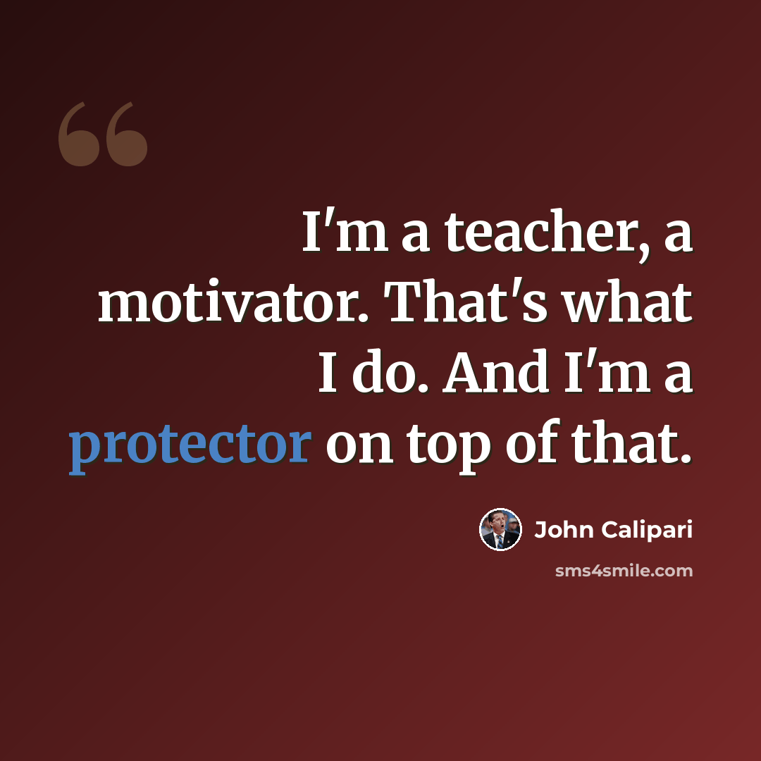 “I'm a teacher, a motivator. That's what I do. And I'm a protector on top of that.” quote by John Calipari