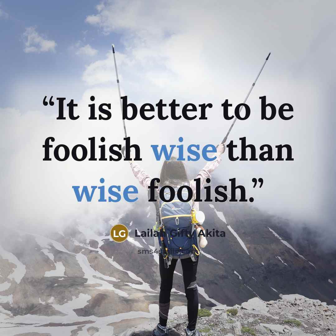 “It is better to be foolish wise than wise foolish.” quote by Lailah Gifty Akita
