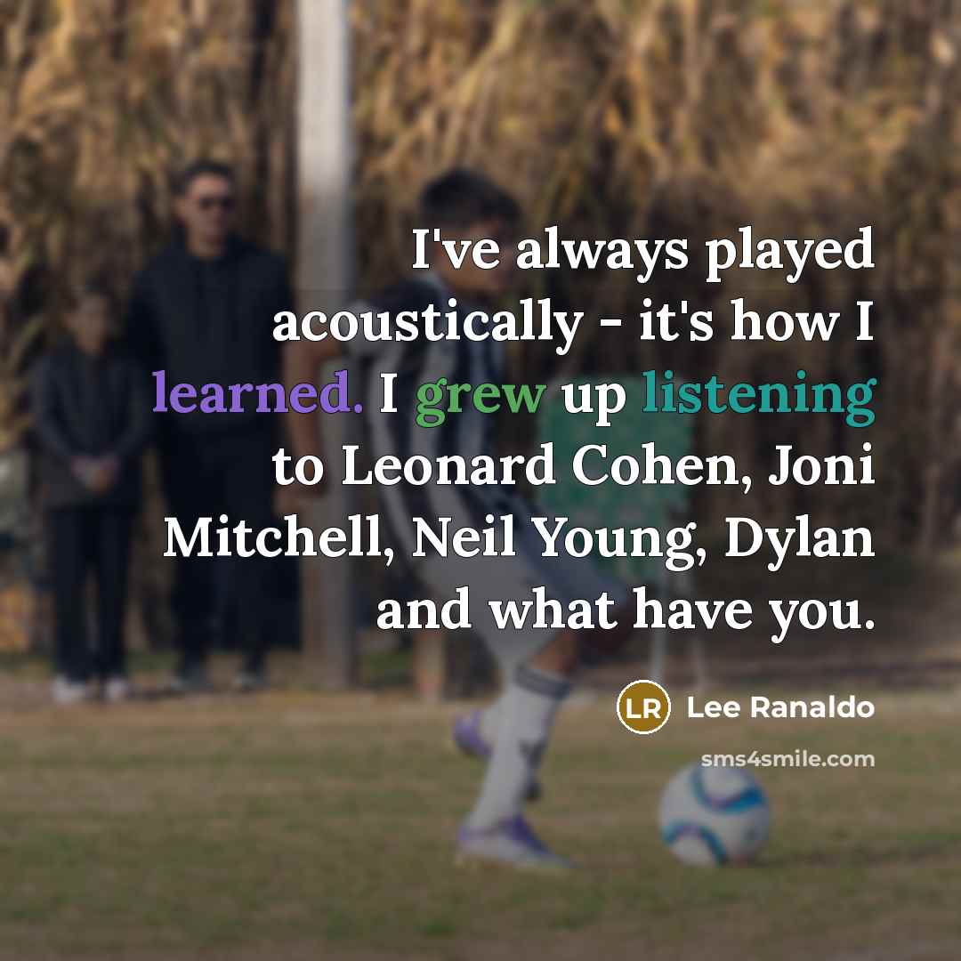 “I've always played acoustically - it's how I learned. I grew up listening to Leonard Cohen, Joni Mitchell, Neil Young, Dylan and what have you.” quote by Lee Ranaldo