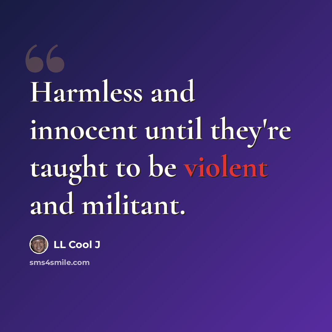 “Harmless and innocent until they're taught to be violent and militant.” quote by LL Cool J