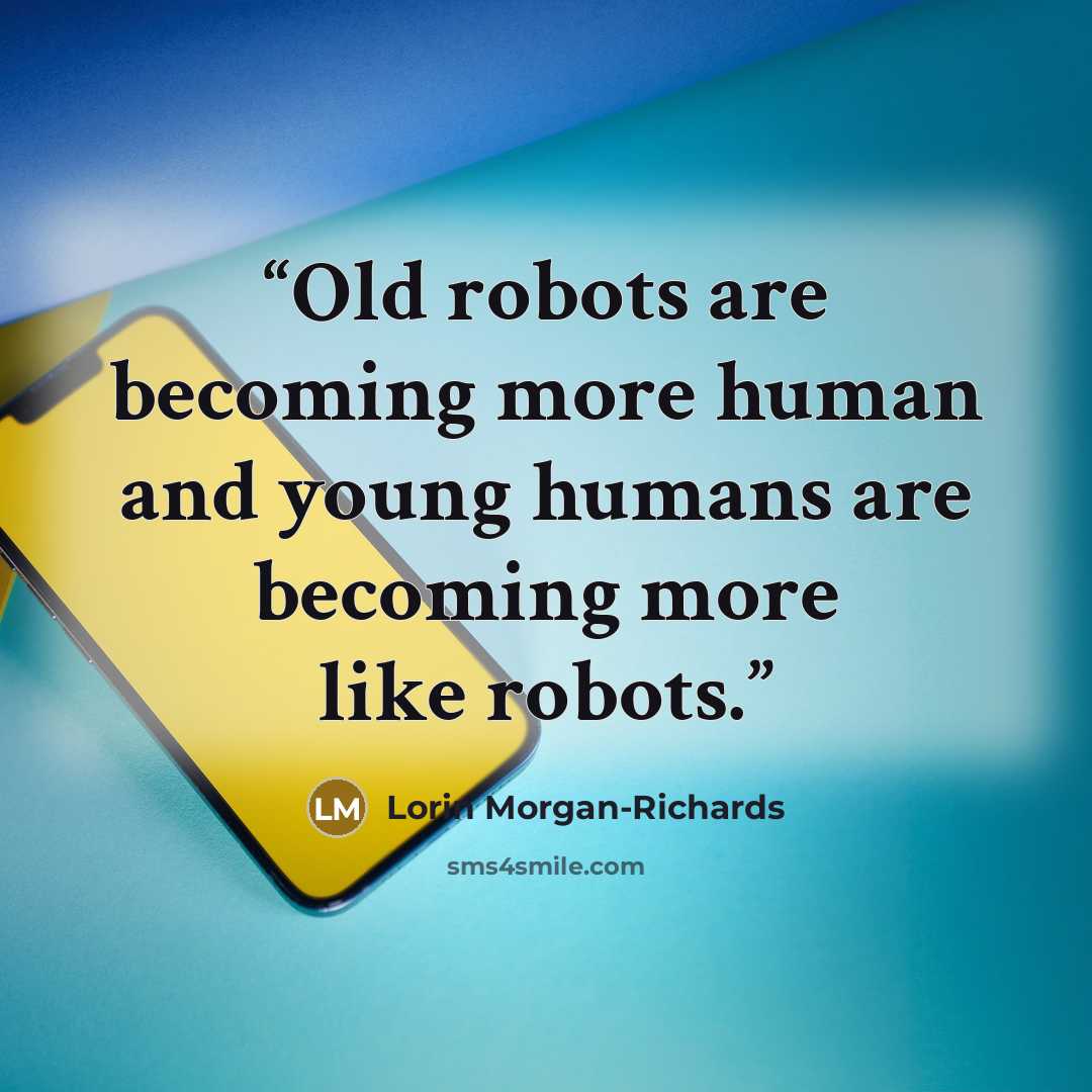 “Old robots are becoming more human and young humans are becoming more like robots.” quote by Lorin Morgan-Richards