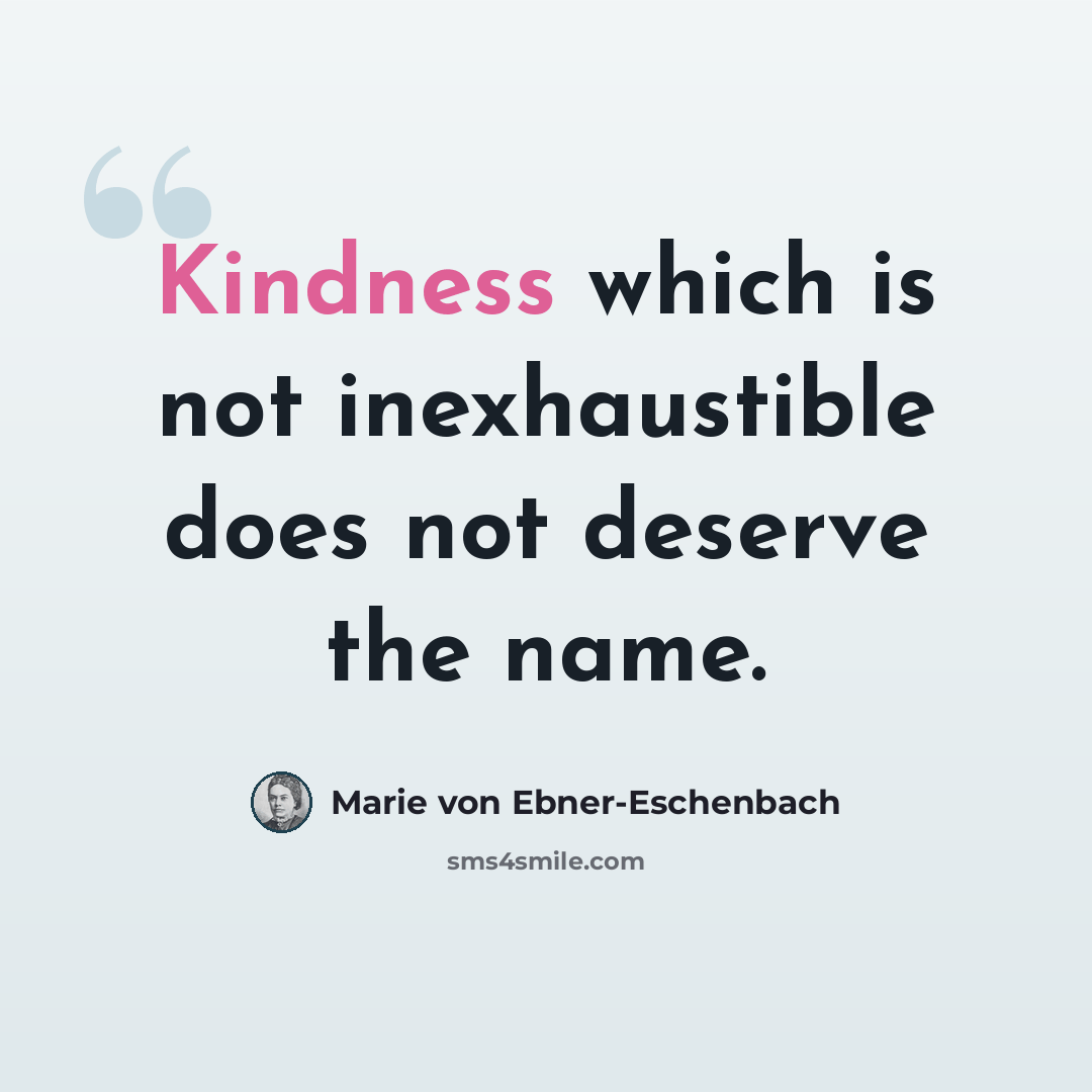 “Kindness which is not inexhaustible does not deserve the name.” quote by Marie von Ebner-Eschenbach