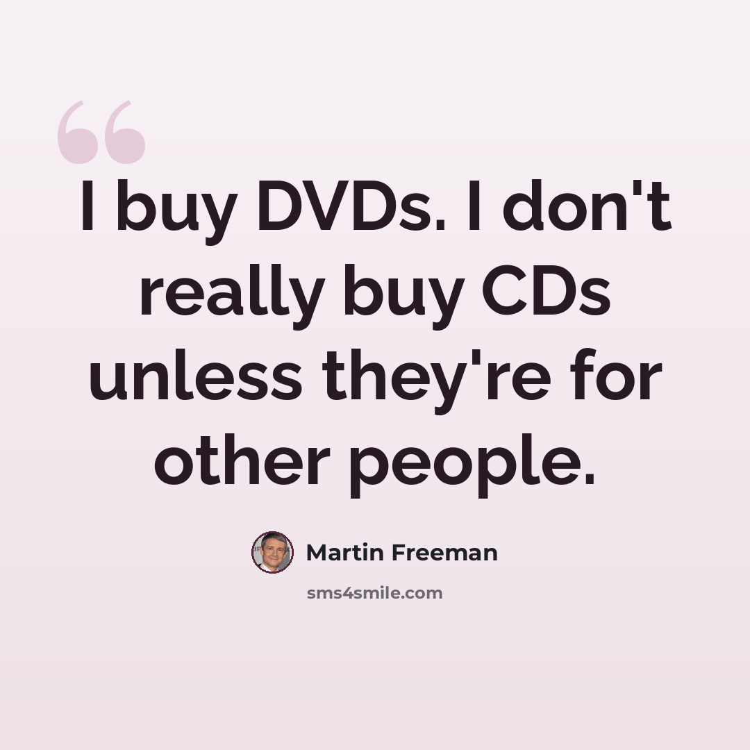 “I buy DVDs. I don't really buy CDs unless they're for other people.” quote by Martin Freeman