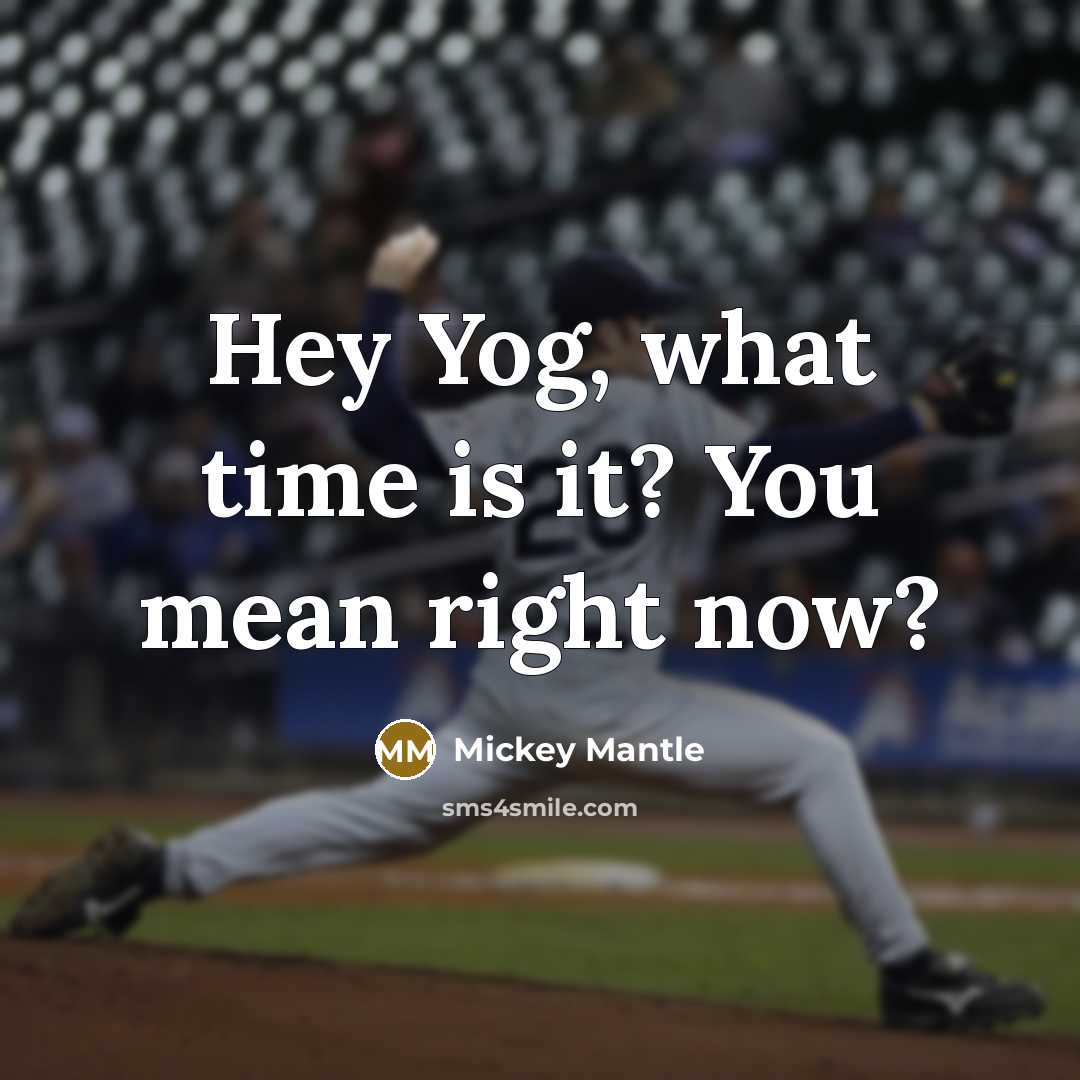 “Hey Yog, what time is it? You mean right now?” quote by Mickey Mantle