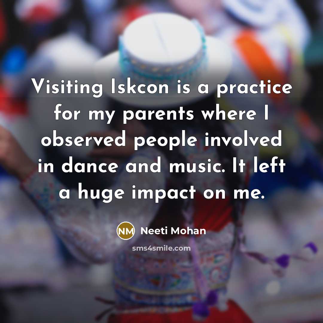 “Visiting Iskcon is a practice for my parents where I observed people involved in dance and music. It left a huge impact on me.” quote by Neeti Mohan