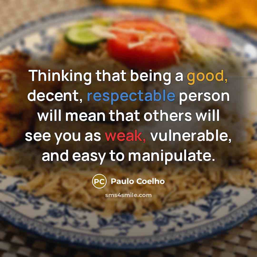 “Thinking that being a good, decent, respectable person will mean that others will see you as weak, vulnerable, and easy to manipulate.” quote by Paulo Coelho