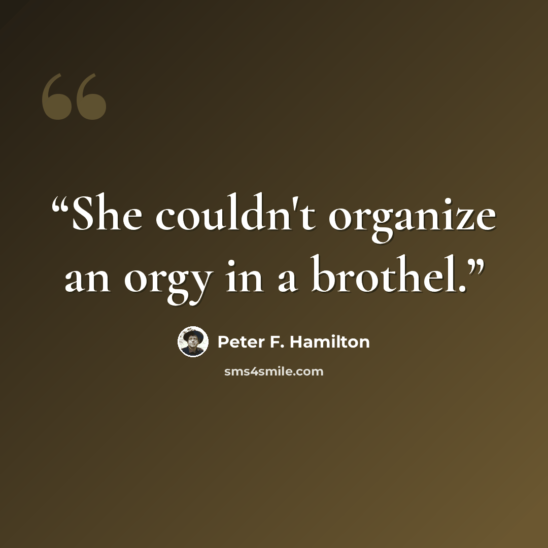 “She couldn't organize an orgy in a brothel.” quote by Peter F. Hamilton