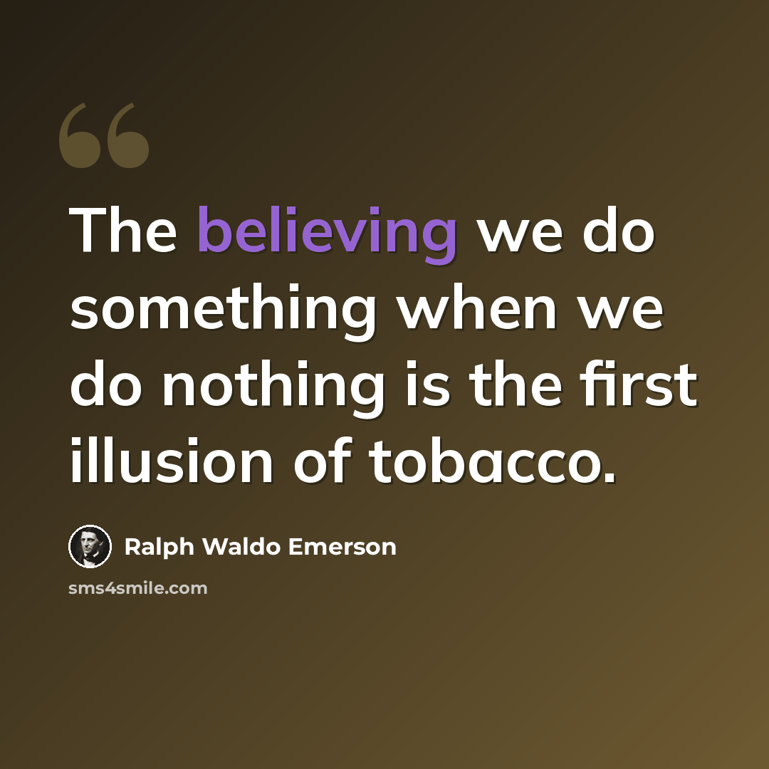“The believing we do something when we do nothing is the first illusion of tobacco.” quote by Ralph Waldo Emerson