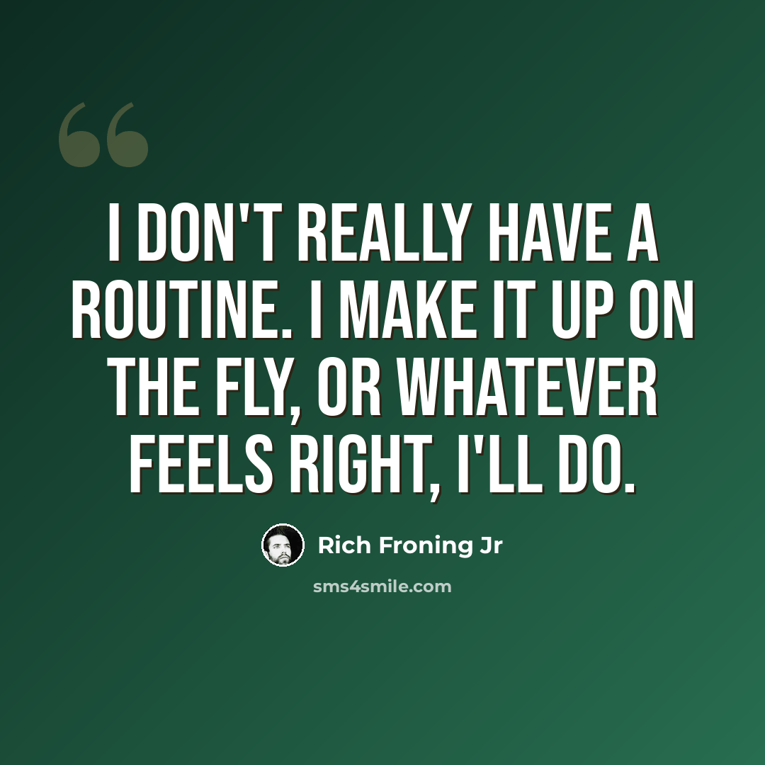 “I don't really have a routine. I make it up on the fly, or whatever feels right, I'll do.” quote by Rich Froning Jr