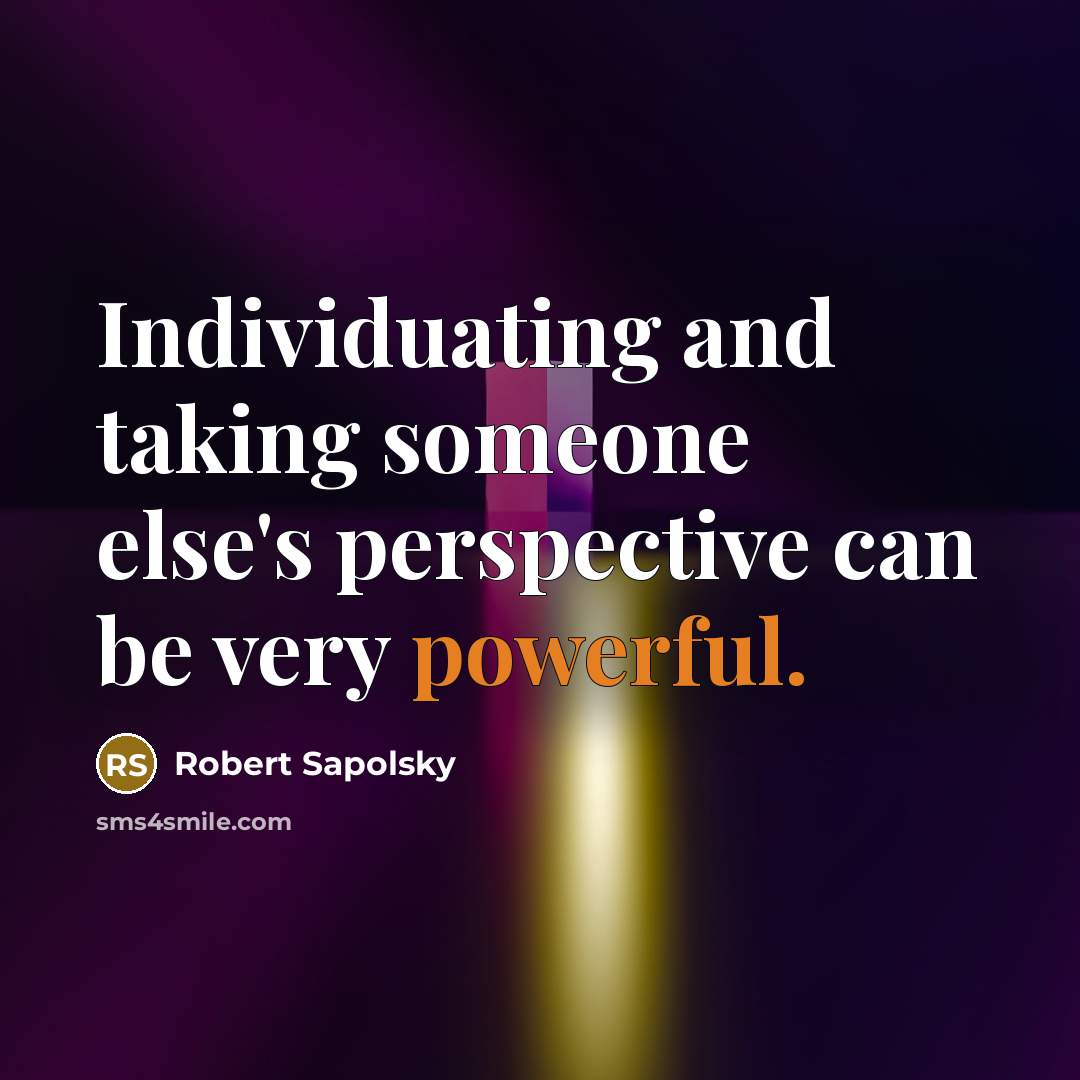“Individuating and taking someone else's perspective can be very powerful.” quote by Robert Sapolsky
